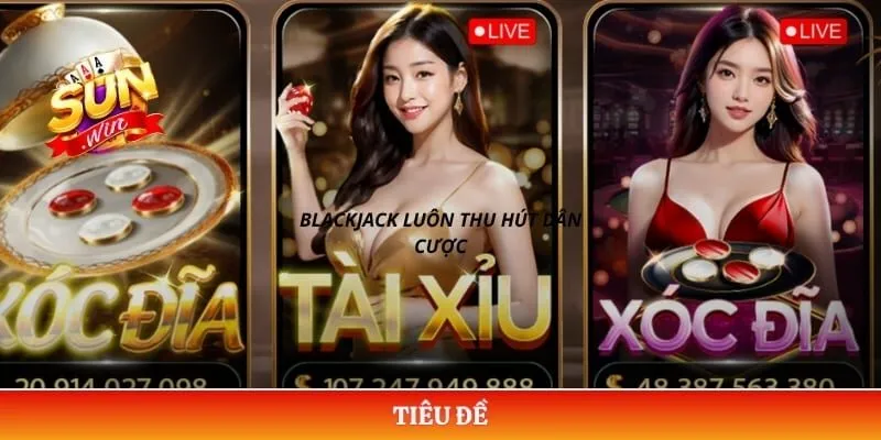 Casino Sunwin Blackjack luôn thu hút dân cược